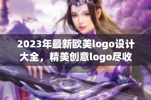 2023年最新欧美logo设计大全，精美创意logo尽收眼底