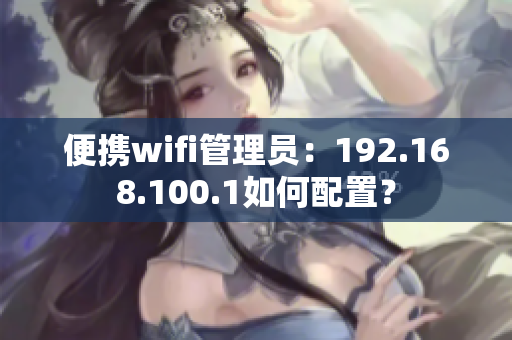 便携wifi管理员：192.168.100.1如何配置？