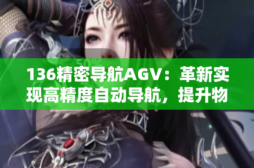 136精密导航AGV：革新实现高精度自动导航，提升物流效率