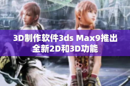 3D制作软件3ds Max9推出全新2D和3D功能