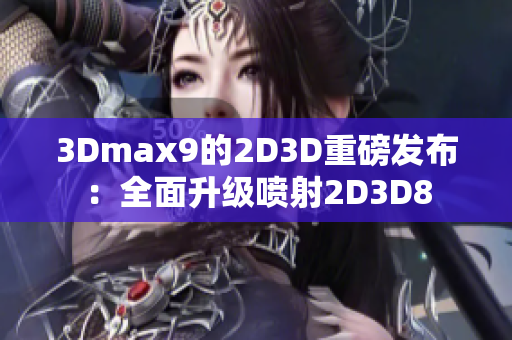 3Dmax9的2D3D重磅发布：全面升级喷射2D3D8