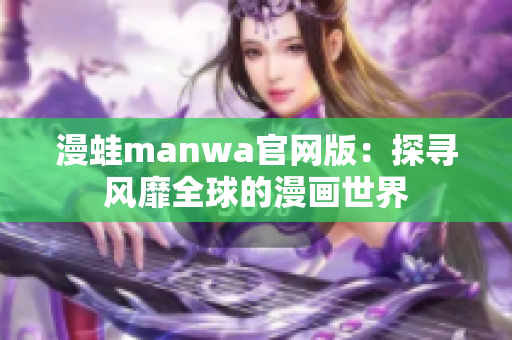 漫蛙manwa官网版：探寻风靡全球的漫画世界