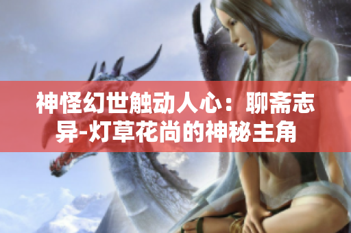 神怪幻世触动人心：聊斋志异-灯草花尚的神秘主角