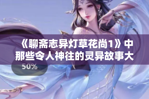 《聊斋志异灯草花尚1》中那些令人神往的灵异故事大揭秘