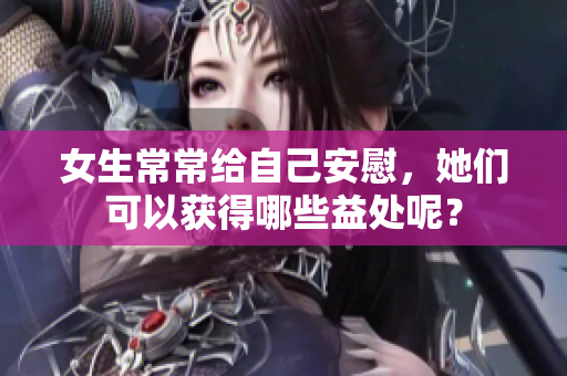 女生常常给自己安慰，她们可以获得哪些益处呢？