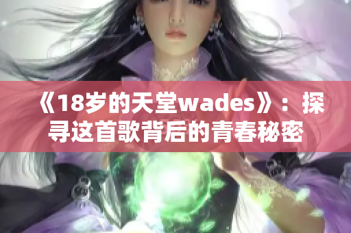 《18岁的天堂wades》：探寻这首歌背后的青春秘密