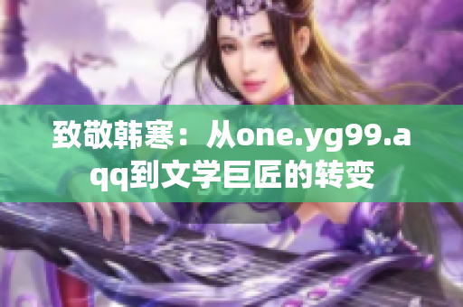 致敬韩寒：从one.yg99.aqq到文学巨匠的转变