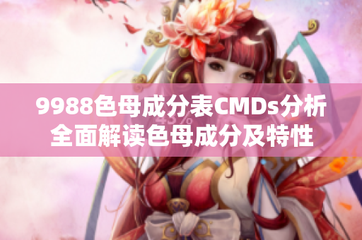 9988色母成分表CMDs分析全面解读色母成分及特性