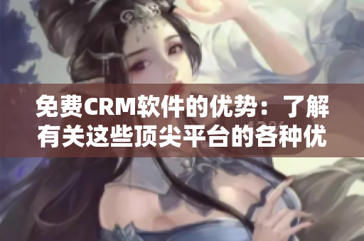 免费CRM软件的优势：了解有关这些顶尖平台的各种优点