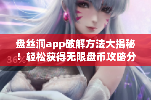 盘丝洞app破解方法大揭秘！轻松获得无限盘币攻略分享