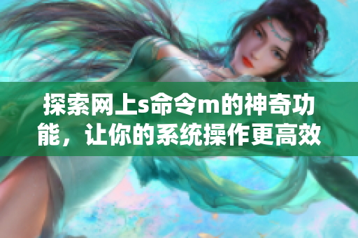 探索网上s命令m的神奇功能，让你的系统操作更高效，快来试试看吧