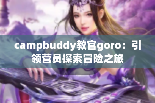 campbuddy教官goro：引领营员探索冒险之旅