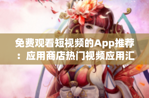 免费观看短视频的App推荐：应用商店热门视频应用汇总