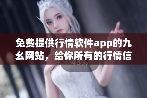 免费提供行情软件app的九幺网站，给你所有的行情信息