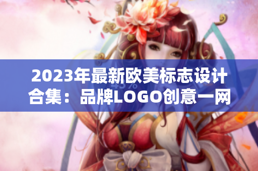 2023年最新欧美标志设计合集：品牌LOGO创意一网打尽