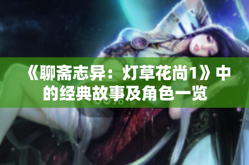 《聊斋志异：灯草花尚1》中的经典故事及角色一览