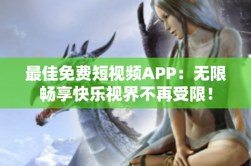 最佳免费短视频APP：无限畅享快乐视界不再受限！