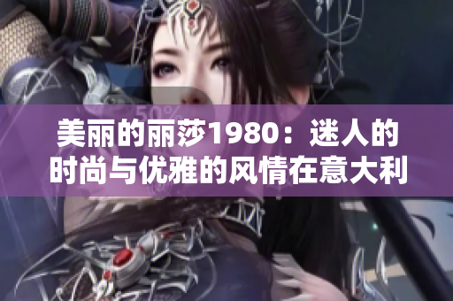 美丽的丽莎1980：迷人的时尚与优雅的风情在意大利焕发