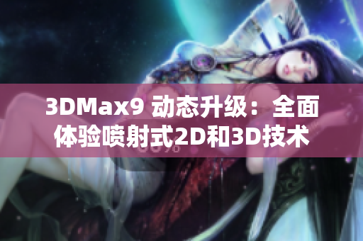 3DMax9 动态升级：全面体验喷射式2D和3D技术