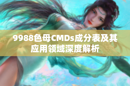 9988色母CMDs成分表及其应用领域深度解析