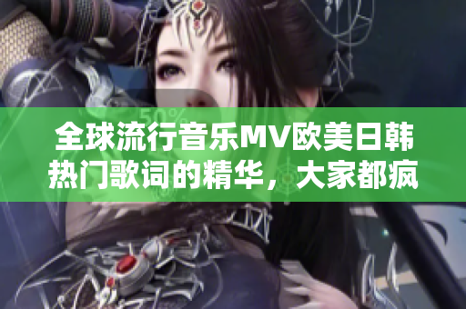 全球流行音乐MV欧美日韩热门歌词的精华，大家都疯狂喜爱的一句！