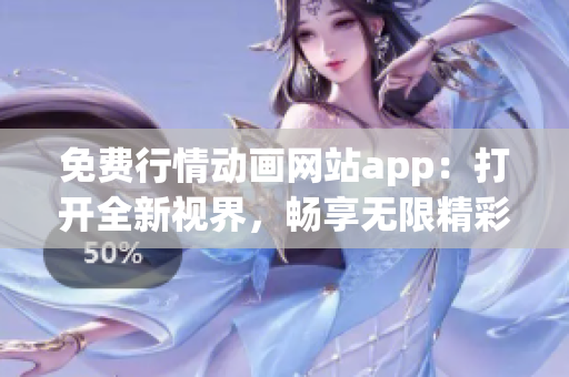 免费行情动画网站app：打开全新视界，畅享无限精彩