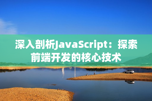 深入剖析JavaScript：探索前端开发的核心技术