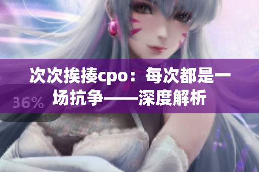 次次挨揍cpo：每次都是一场抗争——深度解析