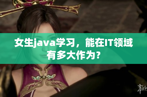 女生java学习，能在IT领域有多大作为？