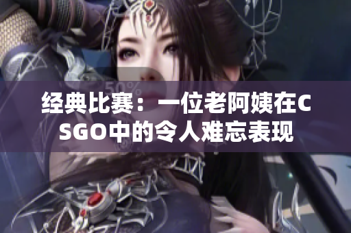 经典比赛：一位老阿姨在CSGO中的令人难忘表现