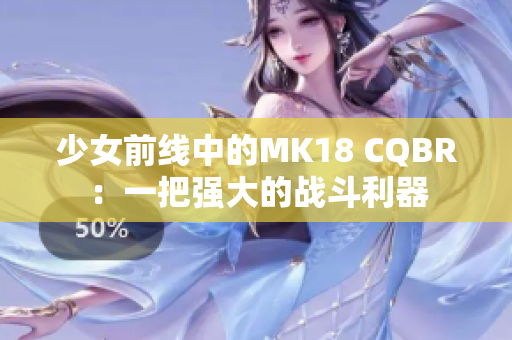 少女前线中的MK18 CQBR：一把强大的战斗利器