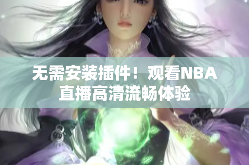 无需安装插件！观看NBA直播高清流畅体验