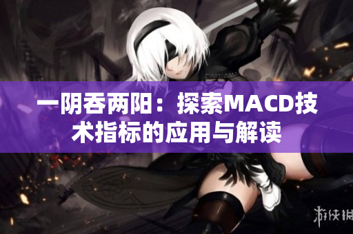 一阴吞两阳：探索MACD技术指标的应用与解读