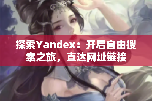 探索Yandex：开启自由搜索之旅，直达网址链接