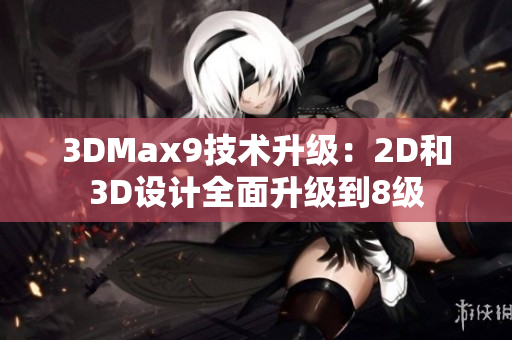 3DMax9技术升级：2D和3D设计全面升级到8级