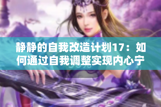 静静的自我改造计划17：如何通过自我调整实现内心宁静和成长