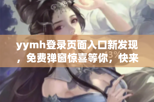 yymh登录页面入口新发现，免费弹窗惊喜等你，快来体验！