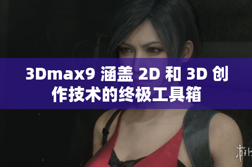 3Dmax9 涵盖 2D 和 3D 创作技术的终极工具箱