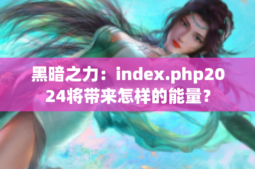 黑暗之力：index.php2024将带来怎样的能量？