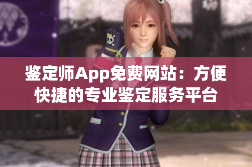 鉴定师App免费网站：方便快捷的专业鉴定服务平台