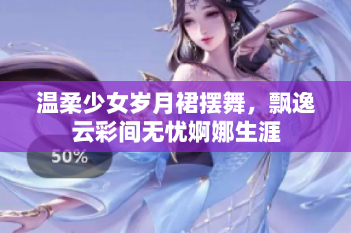 温柔少女岁月裙摆舞，飘逸云彩间无忧婀娜生涯