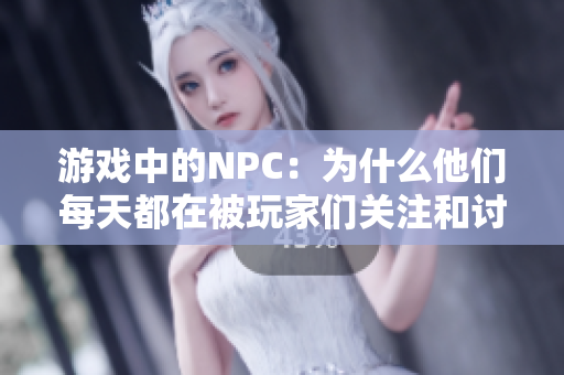 游戏中的NPC：为什么他们每天都在被玩家们关注和讨论