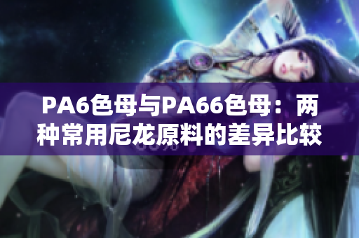 PA6色母与PA66色母：两种常用尼龙原料的差异比较