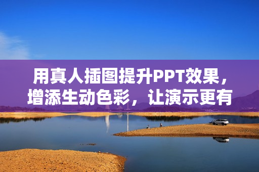 用真人插图提升PPT效果，增添生动色彩，让演示更有吸引力