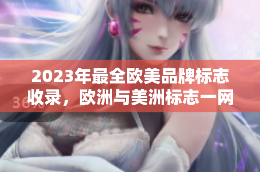 2023年最全欧美品牌标志收录，欧洲与美洲标志一网打尽！