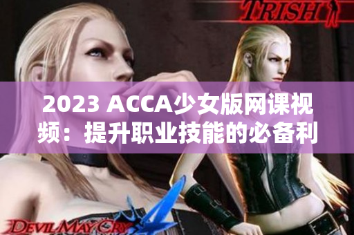 2023 ACCA少女版网课视频：提升职业技能的必备利器!