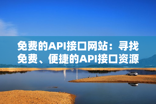 免费的API接口网站：寻找免费、便捷的API接口资源