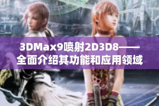 3DMax9喷射2D3D8——全面介绍其功能和应用领域