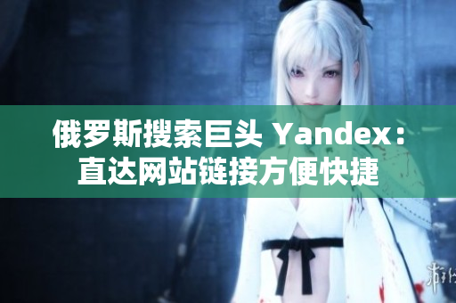 俄罗斯搜索巨头 Yandex：直达网站链接方便快捷