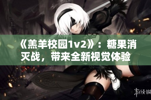 《羔羊校园1v2》：糖果消灭战，带来全新视觉体验